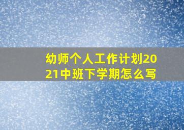 幼师个人工作计划2021中班下学期怎么写