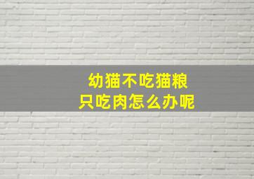 幼猫不吃猫粮只吃肉怎么办呢