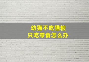 幼猫不吃猫粮只吃零食怎么办