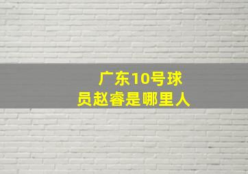 广东10号球员赵睿是哪里人