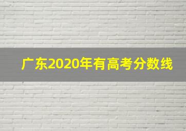 广东2020年有高考分数线