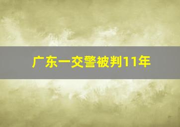 广东一交警被判11年