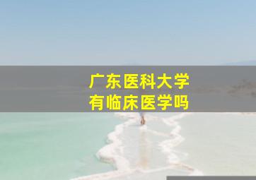 广东医科大学有临床医学吗