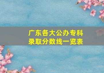 广东各大公办专科录取分数线一览表