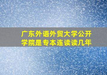 广东外语外贸大学公开学院是专本连读读几年