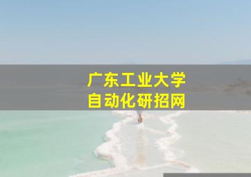 广东工业大学自动化研招网