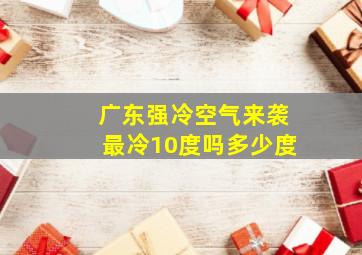 广东强冷空气来袭最冷10度吗多少度