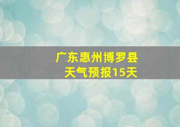 广东惠州博罗县天气预报15天