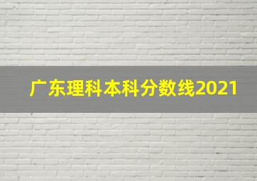 广东理科本科分数线2021