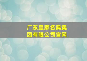 广东皇家名典集团有限公司官网