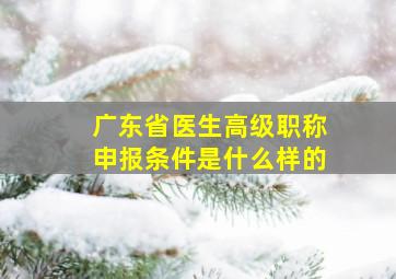 广东省医生高级职称申报条件是什么样的