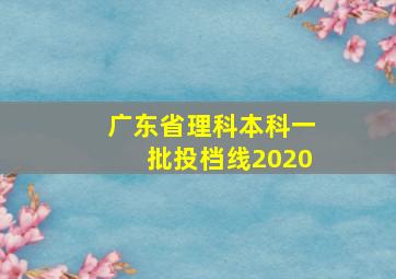 广东省理科本科一批投档线2020