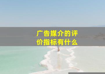 广告媒介的评价指标有什么