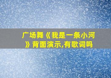 广场舞《我是一条小河》背面演示,有歌词吗