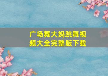 广场舞大妈跳舞视频大全完整版下载