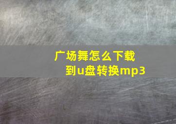 广场舞怎么下载到u盘转换mp3