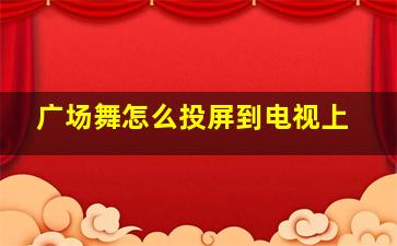 广场舞怎么投屏到电视上