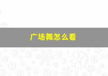 广场舞怎么看