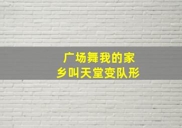 广场舞我的家乡叫天堂变队形