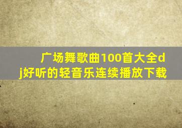 广场舞歌曲100首大全dj好听的轻音乐连续播放下载