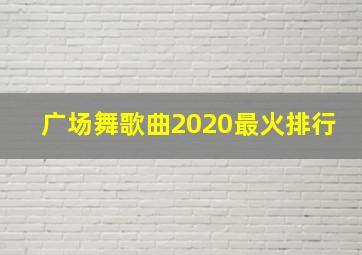 广场舞歌曲2020最火排行