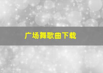 广场舞歌曲下载