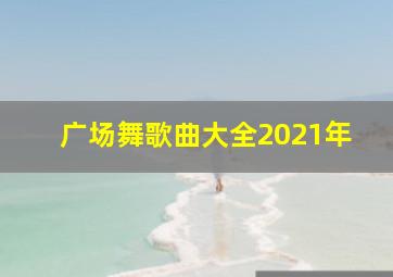 广场舞歌曲大全2021年