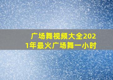 广场舞视频大全2021年最火广场舞一小时