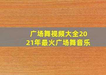 广场舞视频大全2021年最火广场舞音乐