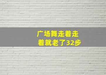 广场舞走着走着就老了32步