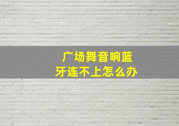 广场舞音响蓝牙连不上怎么办