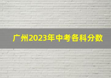 广州2023年中考各科分数