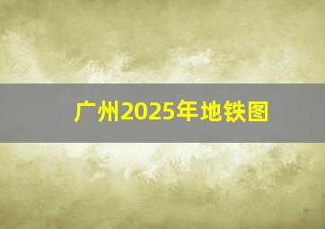 广州2025年地铁图