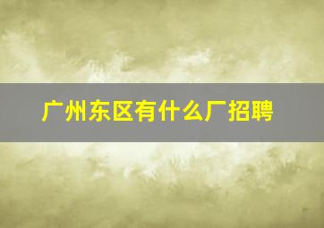 广州东区有什么厂招聘