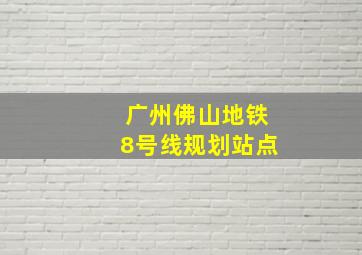 广州佛山地铁8号线规划站点