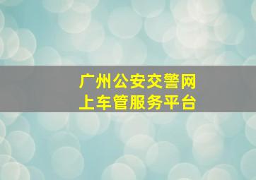 广州公安交警网上车管服务平台