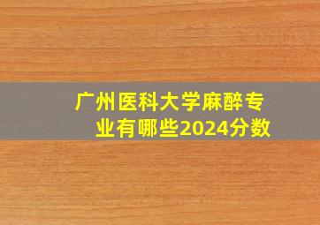 广州医科大学麻醉专业有哪些2024分数