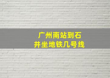 广州南站到石井坐地铁几号线