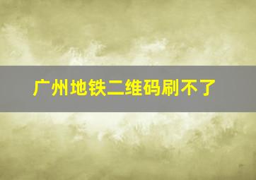 广州地铁二维码刷不了