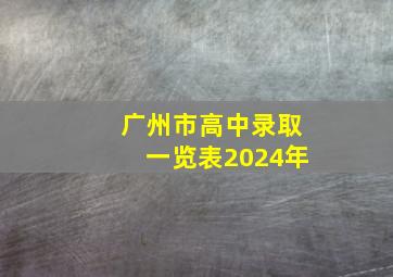 广州市高中录取一览表2024年