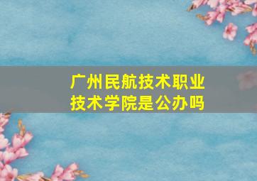 广州民航技术职业技术学院是公办吗