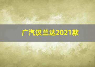 广汽汉兰达2021款