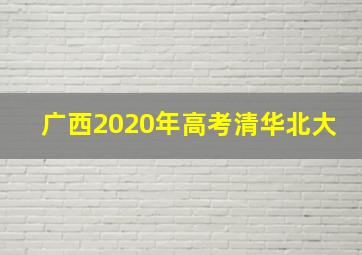 广西2020年高考清华北大