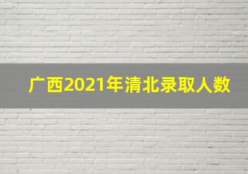 广西2021年清北录取人数