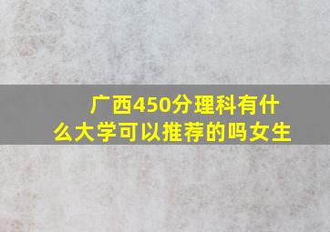 广西450分理科有什么大学可以推荐的吗女生