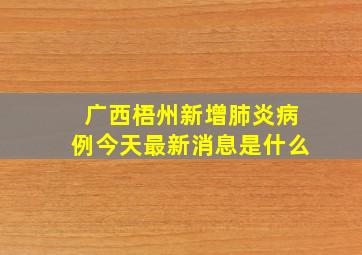 广西梧州新增肺炎病例今天最新消息是什么