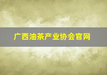 广西油茶产业协会官网