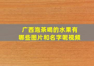 广西泡茶喝的水果有哪些图片和名字呢视频