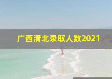 广西清北录取人数2021