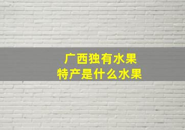 广西独有水果特产是什么水果